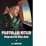 Pilotul lui Hitler. Biografia lui Hans Baur