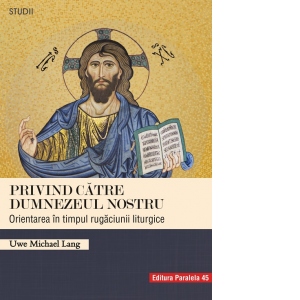 Privind catre Dumnezeul nostru. Orientarea in timpul rugaciunii liturgice