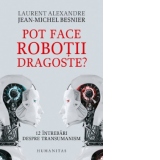 Pot face robotii dragoste? 12 intrebari despre transumanism