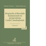 Drepturile si libertatile fundamentale in jurisprudenta Curtii Constitutionale. Volumul I