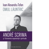 Omul launtric. Andre Scrima si fizionomia experientei spirituale