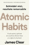 Atomic Habits. O cale usoara si eficienta de a-ti forma obiceiuri bune si a scapa de cele proaste