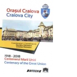 Orasul Craiova. 1918-2018. Centenarul Marii Uniri / Craiova City. Centenary of the Great Union