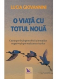 O viata cu totul noua. Calea spre invingerea fricii si emotiilor negative si spre realizarea visurilor