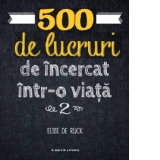 500 de lucruri de incercat intr-o viata. Volumul 2