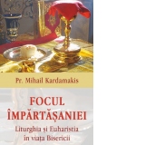 Focul impartasaniei. Liturghia si euharistia in viata Bisericii