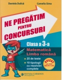 Ne pregatim pentru concursuri. Clasa a 3-a. Matematica. Limba romana. 25 de teste. 10 tipologii cu rezolvari complexe