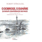 O Dobroge, o Dunare si doua conferinte de pace. Documente. Ambasador Vasile Stoica