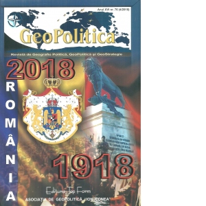 Geopolitica. Revista de Geografie Politica, Geopolitica si Geostrategie. Anul XVI, Nr. 76 (4/2018). Romania 1918-2018