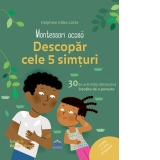 Montessori acasa. Descopera cele 5 simturi. 30 de activitati distractive insotite de o poveste