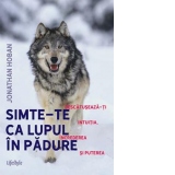 Simte-te ca lupul in padure. Descatuseaza-ti intuitia, increderea si puterea