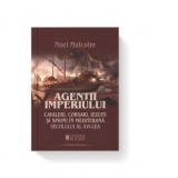 Agentii imperiului. Cavaleri, corsari,iezuiti si spioni in Mediterana secolului al XVI-lea