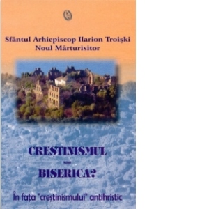 Crestinismul sau biserica? - in fata crestinismului antihristic