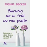 Bucuria de a trai cu mai putin. Regaseste-ti viata dincolo de griji si lucruri!