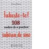 Iubeste-te! 108 moduri de a practica iubirea de sine