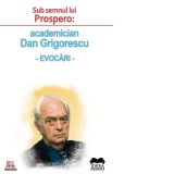 Sub semnul lui Prospero: academician Dan Grigorescu, evocari