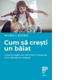 Cum sa cresti un baiat. Puterea legaturilor afective in cresterea unor barbati de nadejde