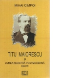 Titu Maiorescu si lumea noastra posmoderna. Eseuri