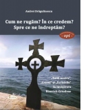 Cum ne rugam? In ce credem? Spre ce ne indreptam? Tatal nostru, Crezul si Fericirile in invatatura Bisericii Ortodoxe