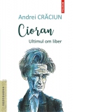 Cioran. Ultimul om liber