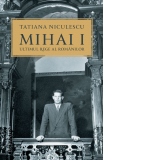 Mihai I, ultimul rege al romanilor. Editia a II-a