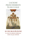 Lacrimi preschimbate in bucurie. 40 de rugaciuni la vreme de epidemie, indurerare, izolare sau grea suferinta