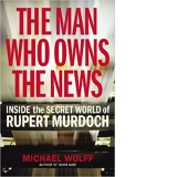 The Man Who Owns the News. Inside the Secret World of Rupert Murdoch