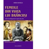 Femeile din viata lui Brancusi. Iubiri transfigurate in opere de arta