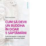 Cum sa devii un Buddha in doar 5 saptamani. Indrumar pentru o viata plina de armonie, bucurie si iubire