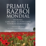 Primul Razboi Mondial. Razboiul care urma sa puna capat tuturor razboaielor