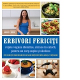 Erbivori fericiti. Retete vegane dietetice, sarace in calorii, pentru un corp suplu si sanatos