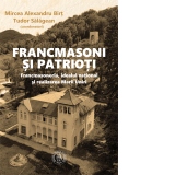 Francmasoni si patrioti. Francmasoneria, idealul national si realizarea Marii Uniri