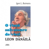 O viata salvatoare de vieti - Leon Danaila