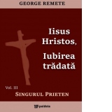 Iisus Hristos, iubirea tradata. Volumul III : Singurul prieten