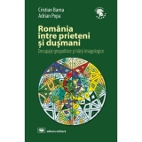 Romania intre prieteni si dusmani: decupaje geopolitice si harti imagologice