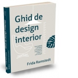 Ghid de design interior. Amenajeaza, mobileaza si decoreaza profesionist spatiul in care traiesti