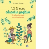 1,2,3 Incep educatia pozitiva. De ce functioneaza, cum si pentru cine