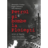 Petrol si bombe la Ploiesti. Eroi si fapte