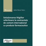 Solutionarea litigiilor referitoare la contractele de comert international cu produse farmaceutice