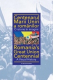 Centenarul Marii Uniri a romanilor. O istorie in imagini (editie bilingva romano-engleza)