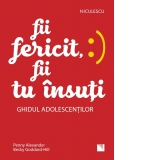 Fii fericit, fii tu insuti. Ghidul adolescentilor