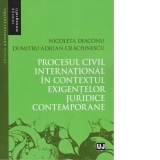 Procesul civil international in contextul exigentelor juridice contemporane