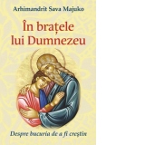 In bratele lui Dumnezeu. Despre bucuria de a fi crestin