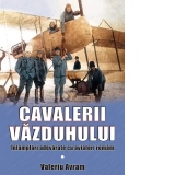 Cavalerii vazduhului. Intamplari adevarate cu aviatori romani