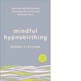 Mindful Hypnobirthing : Hypnosis and Mindfulness Techniques for a Calm and Confident Birth