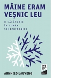 Maine eram vesnic leu.  O calatorie in lumea schizofreniei