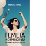 Femeia independenta. Descopera-ti puterea si fericirea