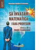 Sa invatam matematica fara profesor. Clasa a IX-a. Profil tehnologic