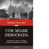 Cum moare democratia. Ascensiunea la putere a lui Hitler si prabusirea Republicii de la Weimar