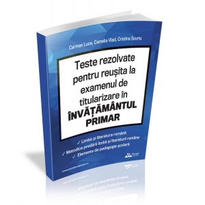 Teste rezolvate pentru reusita la examenul de titularizare in invatamantul primar. Limba si literatura romana. Metodica predarii limbii si literaturii romane. Elemente de pedagogie scolara